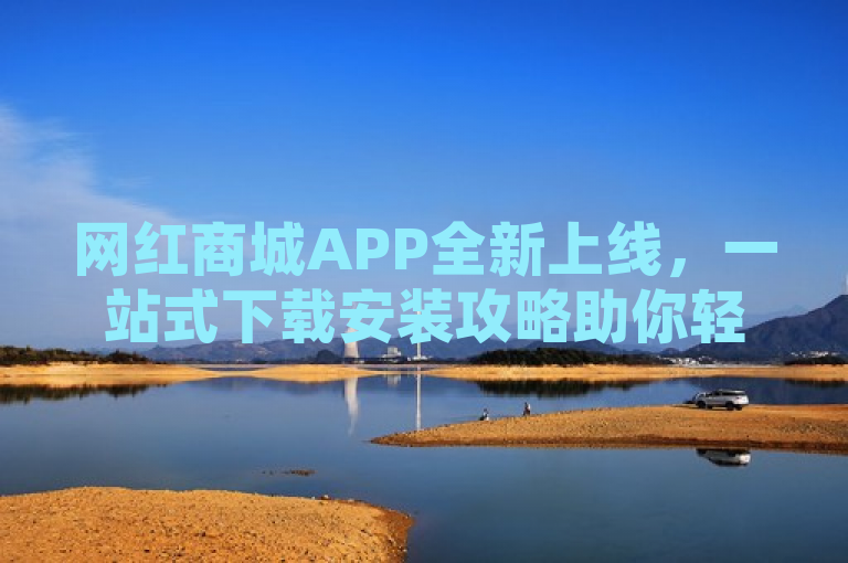 网红商城APP全新上线，一站式下载安装攻略助你轻松购物