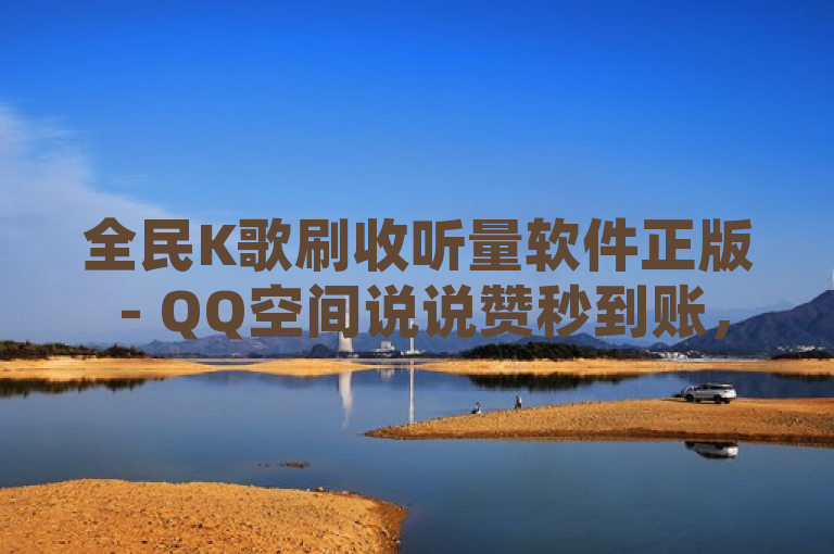 全民K歌刷收听量软件正版 - QQ空间说说赞秒到账，KS业务推广新选择