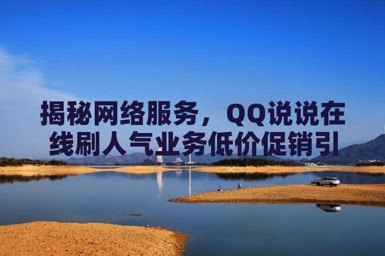 揭秘网络服务，QQ说说在线刷人气业务低价促销引关注