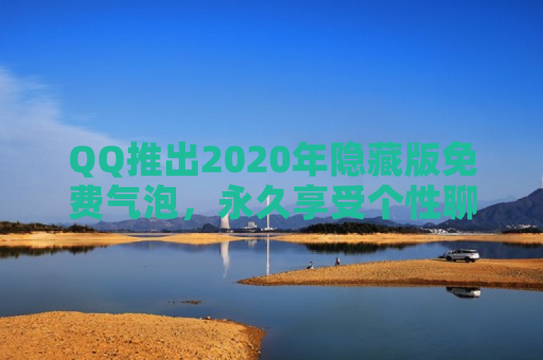 QQ推出2020年隐藏版免费气泡，永久享受个性聊天体验