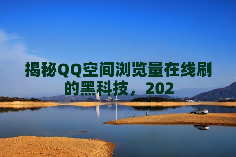 揭秘QQ空间浏览量在线刷的黑科技，2025必学提升社交影响力的方法！，揭示了文章内容将围绕QQ空间浏览量在线刷的技术及其对社交影响力的提升作用进行深入探讨。通过使用黑科技这样的表述，增加了文章的吸引力和神秘感，同时2025必学则传达了这是一种与时俱进、高效的方法，符合读者追求新颖、实用内容的心理。