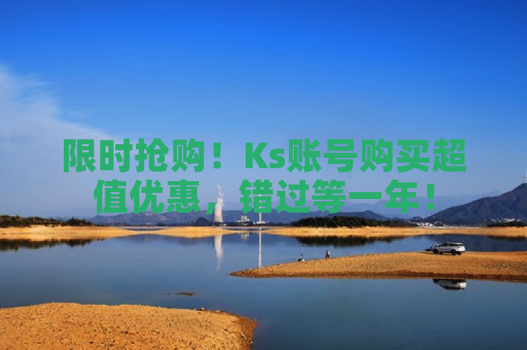 限时抢购！Ks账号购买超值优惠，错过等一年！