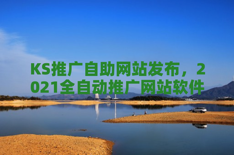 KS推广自助网站发布，2021全自动推广网站软件引领数字营销新潮流，突出了KS推广自助网站的创新性和其在数字营销领域的领先地位，同时传达了该软件是全自动的，能够适应2021年市场需求的特点。