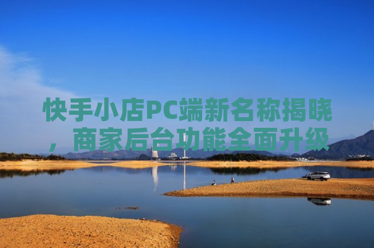 快手小店PC端新名称揭晓，商家后台功能全面升级，助力业务高效管理，简洁明了地传达了快手小店PC端软件更名为快手商家后台，并强调了其功能全面升级的特点。同时，通过助力业务高效管理这一表述，突出了该软件对于提升用户业务管理效率的价值，符合新闻标题的规范要求。