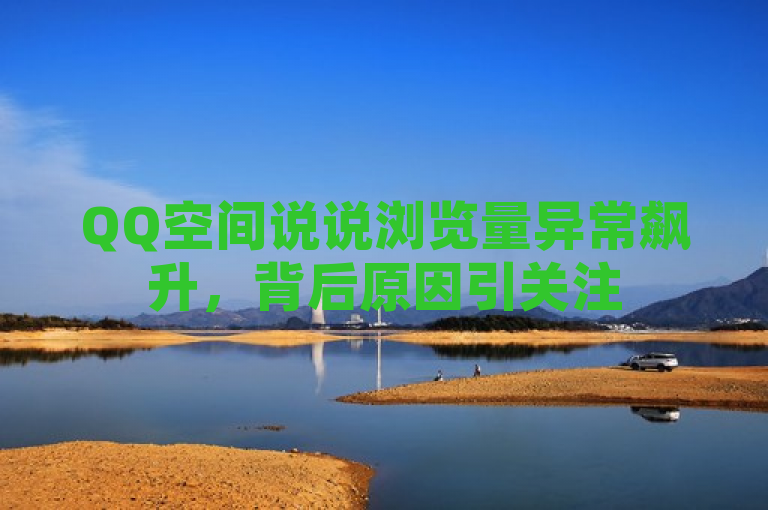 QQ空间说说浏览量异常飙升，背后原因引关注