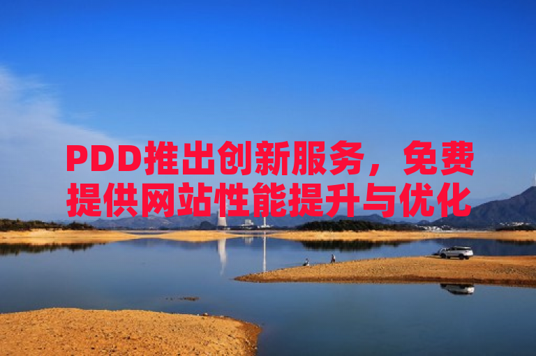 PDD推出创新服务，免费提供网站性能提升与优化支持