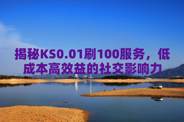 揭秘KS0.01刷100服务，低成本高效益的社交影响力提升秘籍，简洁明了地概括了文章的核心内容，即介绍KS0.01刷100服务作为一种低成本高效益的社交影响力提升方法。同时，标题中包含了关键词KS0.01刷100和社交影响力，有助于搜索引擎优化，吸引更多对此话题感兴趣的读者。