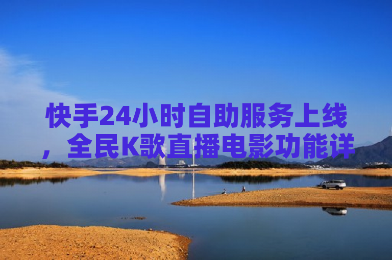 快手24小时自助服务上线，全民K歌直播电影功能详解——抖音低价下单平台风波，筷兽刷粉谣言官方紧急澄清