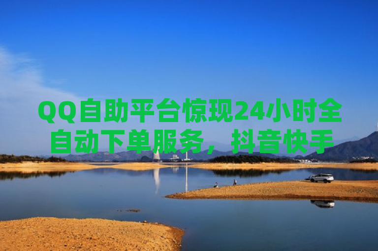 QQ自助平台惊现24小时全自动下单服务，抖音快手短视频推广火爆异常，简洁明了地概括了你提供的三个主要内容，QQ自助平台的全自动下单服务、抖音和快手上短视频的火热情况以及JJ斗地主充值问题。