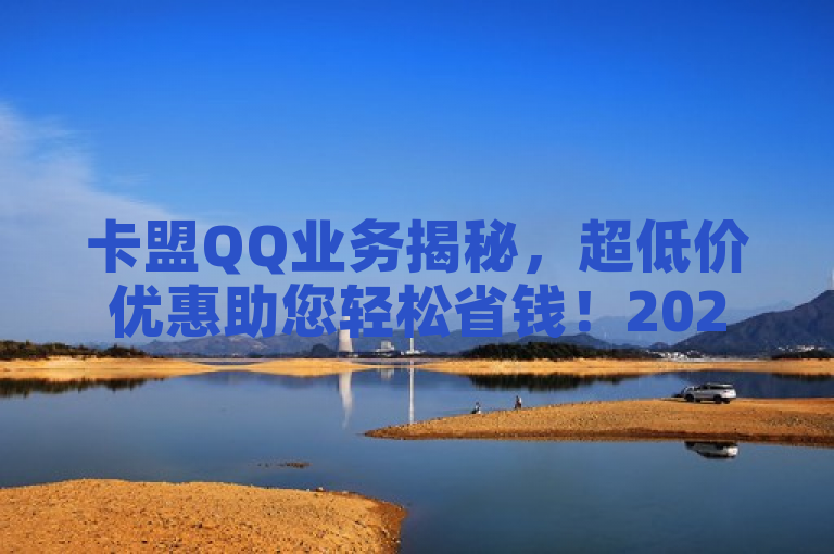 卡盟QQ业务揭秘，超低价优惠助您轻松省钱！2024必学秘籍