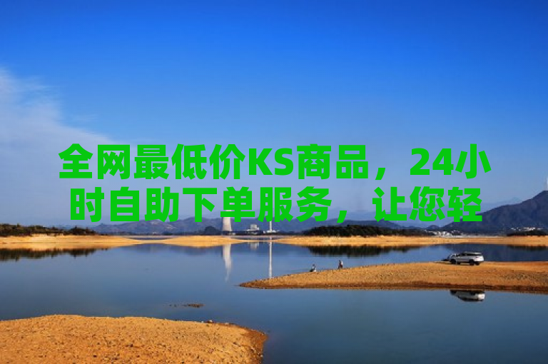 全网最低价KS商品，24小时自助下单服务，让您轻松省钱购物！