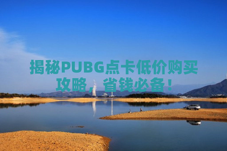 揭秘PUBG点卡低价购买攻略，省钱必备！