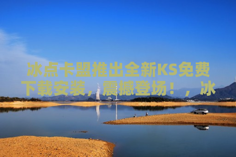 冰点卡盟推出全新KS免费下载安装，震撼登场！，冰点卡盟最新力作——KS免费下载安装功能震撼发布！，冰点卡盟全新KS下载服务震撼上线，免费下载安装享不停！，冰点卡盟全新升级，KS免费下载安装功能震撼首发！，冰点卡盟全新KS版本免费下载安装，带你畅享极致体验！