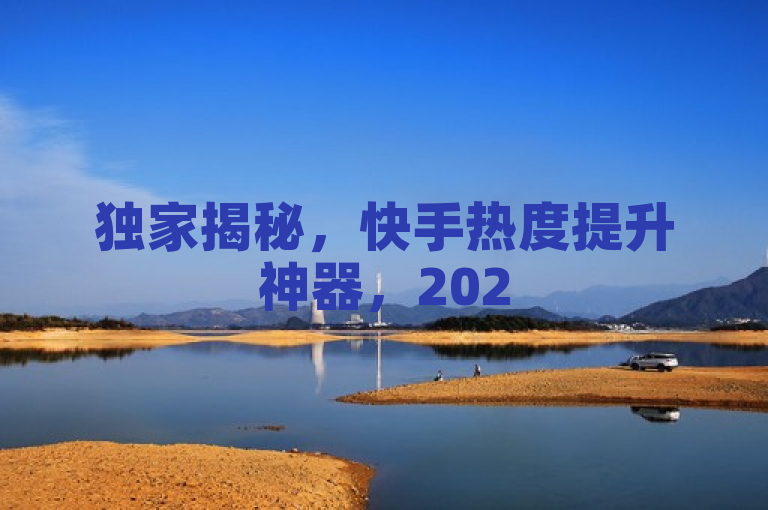 独家揭秘，快手热度提升神器，2025必备工具推荐！，这个新闻类的标题聚焦于提供给用户一些能够有效提升他们在快手平台上的热度和影响力的实用工具。通过使用独家揭秘这样的措辞增加了文章的吸引力，暗示将分享一些不为人知或者少为人知的秘密。同时，2025必备工具推荐不仅提供了时效性，还暗示这些工具是经过精选、与时俱进的解决方案，可以吸引那些希望在新的一年里提升自己社交媒体表现的用户。