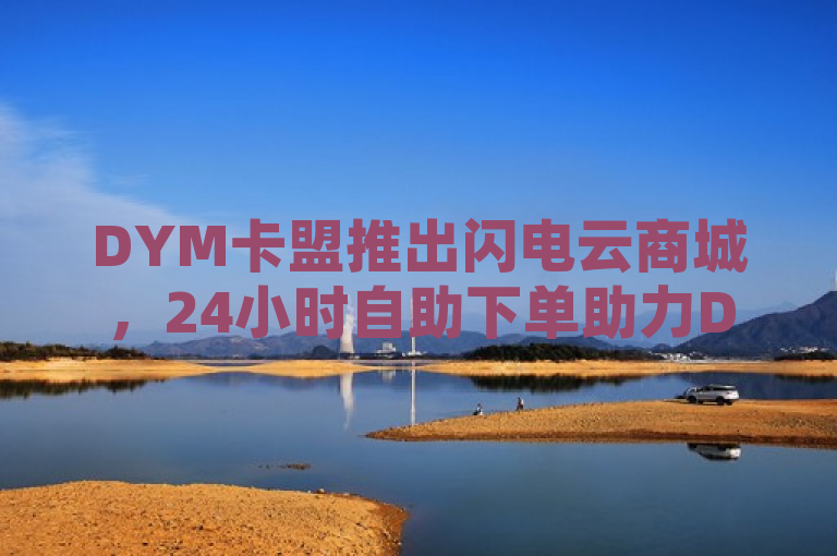 DYM卡盟推出闪电云商城，24小时自助下单助力DY业务飞跃，概括了DYM卡盟新推出的闪电云商城的核心特点和服务优势。通过强调24小时自助下单和助力DY业务飞跃，标题突出了该平台全天候服务、高效便捷以及专为提升DY业务设计的特点，能够吸引目标用户群体的关注。