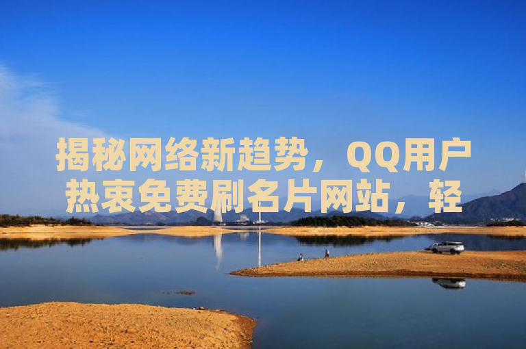 揭秘网络新趋势，QQ用户热衷免费刷名片网站，轻松提升社交曝光率