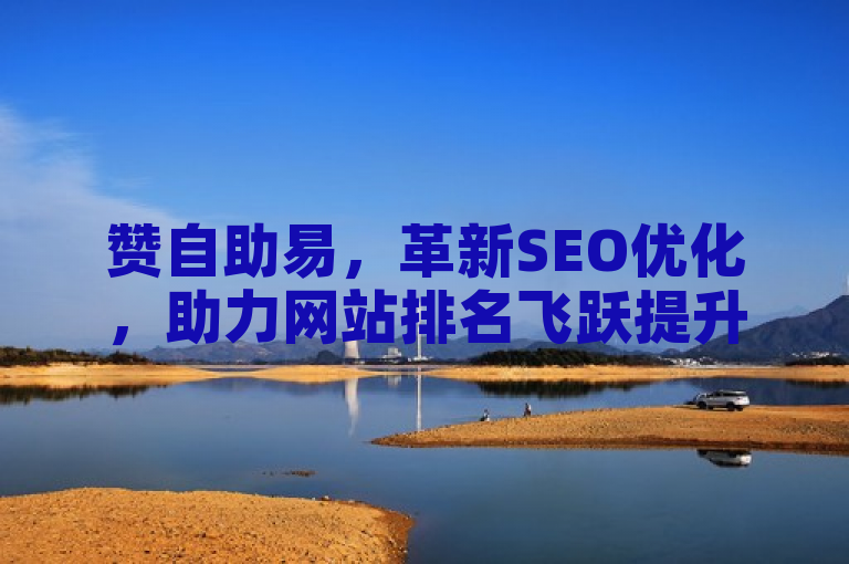 赞自助易，革新SEO优化，助力网站排名飞跃提升