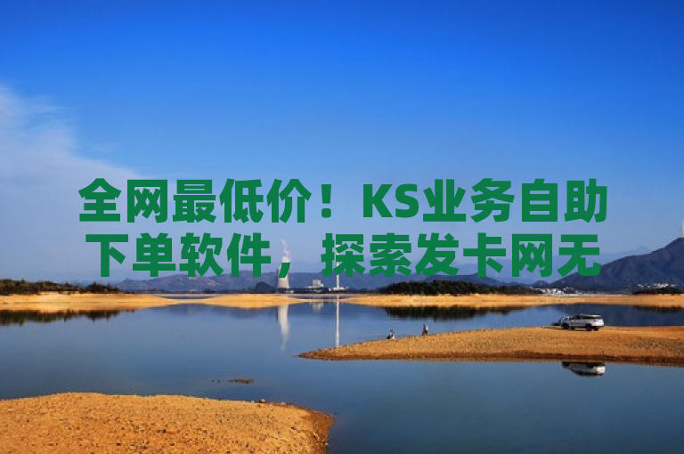 全网最低价！KS业务自助下单软件，探索发卡网无限可能，简洁明了地传达了KS业务自助下单软件提供全网最低价这一核心信息，同时通过探索发卡网无限可能增加了吸引力和神秘感，引发读者的好奇心。