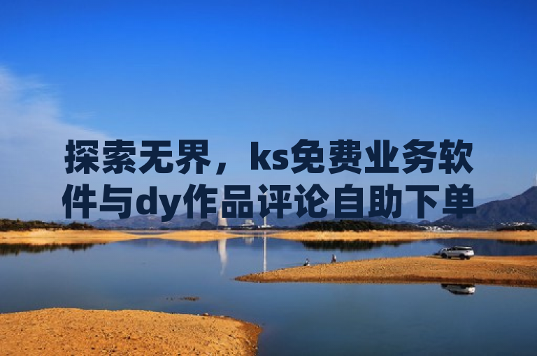 探索无界，ks免费业务软件与dy作品评论自助下单功能引发热议，突出了KS免费业务软件和DY（抖音）作品评论自助下单功能的新颖性和话题性，同时暗示了这些功能可能带来的广泛影响和讨论。探索无界这个词汇强调了这些功能可能打破传统界限，引发行业变革的意义。