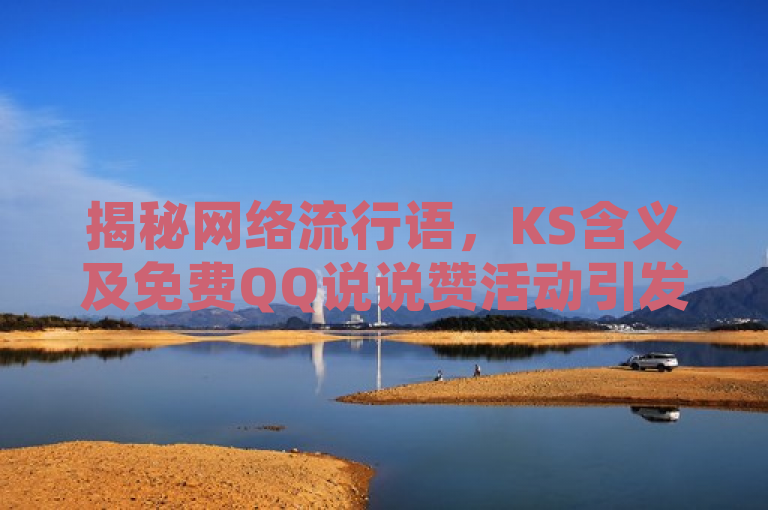 揭秘网络流行语，KS含义及免费QQ说说赞活动引发关注