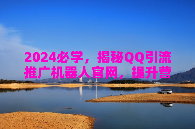 2024必学，揭秘QQ引流推广机器人官网，提升营销效果的秘诀解析！，概括了文章内容的核心要点，即介绍和解析一个旨在提升QQ引流效果的推广机器人官方网站，强调其在2024年的学习价值和重要性。同时，使用揭秘一词增加了神秘感和吸引力，激发读者的好奇心和学习欲望。