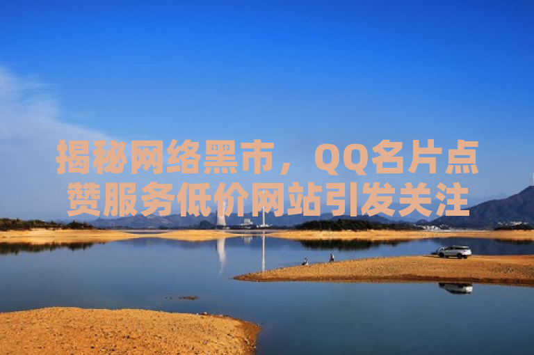 揭秘网络黑市，QQ名片点赞服务低价网站引发关注