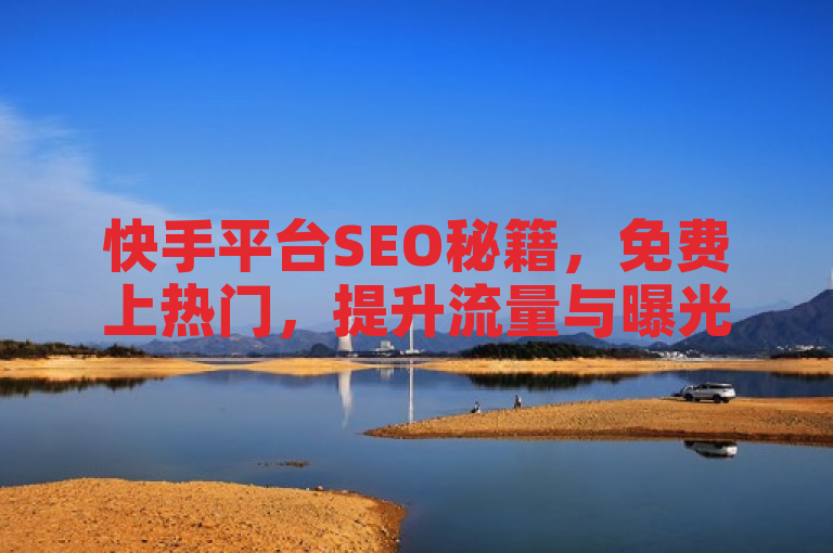 快手平台SEO秘籍，免费上热门，提升流量与曝光