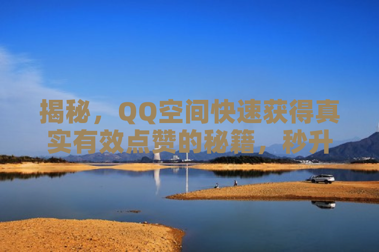 揭秘，QQ空间快速获得真实有效点赞的秘籍，秒升人气与可信度！