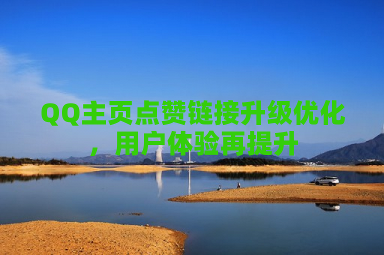 QQ主页点赞链接升级优化，用户体验再提升