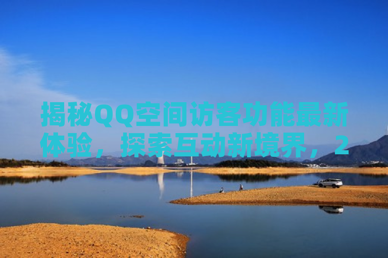 揭秘QQ空间访客功能最新体验，探索互动新境界，2024必学技巧！