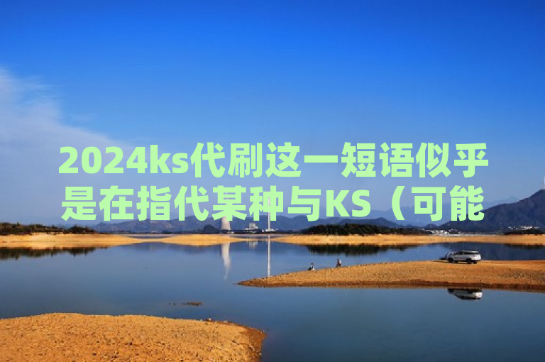 2024ks代刷这一短语似乎是在指代某种与KS（可能是指某个平台或服务的缩写）相关的代刷服务，且特定于2024年。然而，由于我无法直接访问外部数据库或特定网站来验证这个短语的确切含义或背景，我将基于一般性的理解和常识来构造一个新闻标题。，2024年揭秘，KS平台代刷服务全解析与风险预警，请注意，这个标题是基于假设和一般性的理解创建的。在实际情况下，如果2024ks代刷是一个具体且已知的服务或事件，那么相关的新闻标题可能会更加具体和详细。