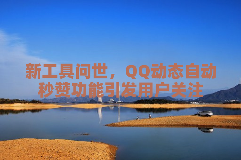 新工具问世，QQ动态自动秒赞功能引发用户关注