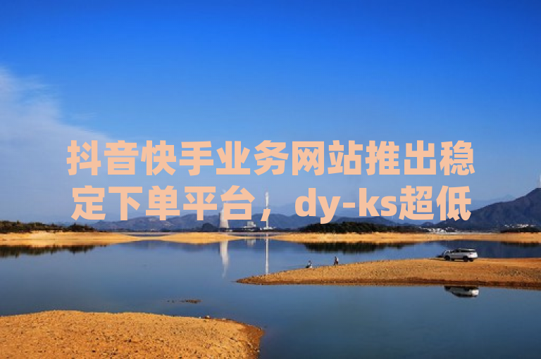 抖音快手业务网站推出稳定下单平台，dy-ks超低价自助服务，助力短视频营销，简洁明了地概括了抖音和快手两大短视频平台推出的新服务——一个稳定且价格低廉的自助下单平台。它强调了该平台的核心优势，即稳定性和成本效益，同时突出了其对短视频营销的支持作用，吸引那些希望在抖音和快手上提升业务表现的用户群体。