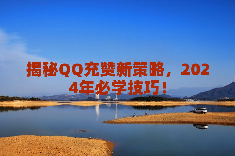 揭秘QQ充赞新策略，2024年必学技巧！