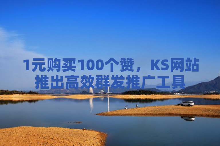 1元购买100个赞，KS网站推出高效群发推广工具