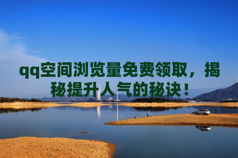 qq空间浏览量免费领取，揭秘提升人气的秘诀！