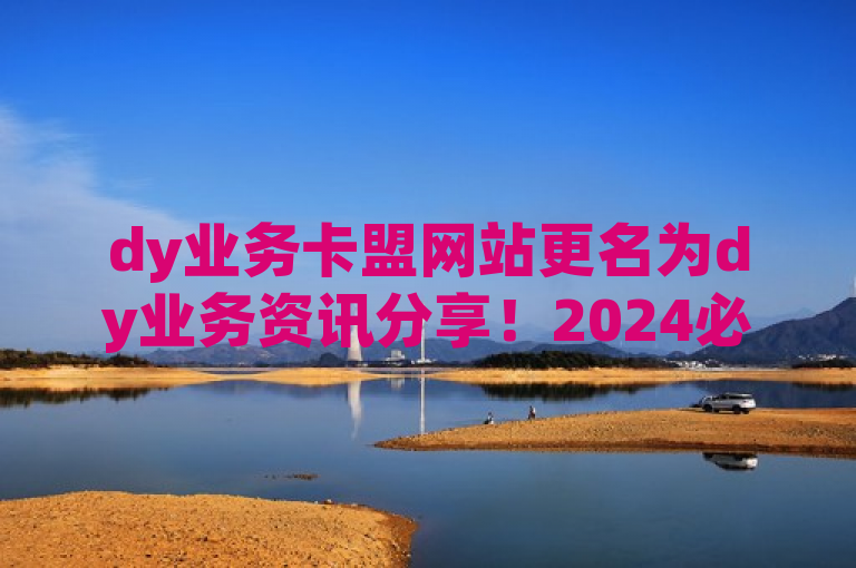 dy业务卡盟网站更名为dy业务资讯分享！2024必学