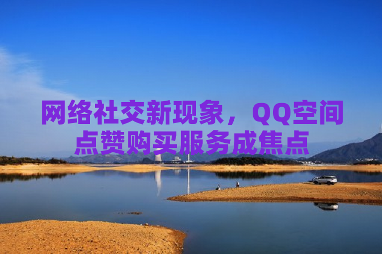 网络社交新现象，QQ空间点赞购买服务成焦点