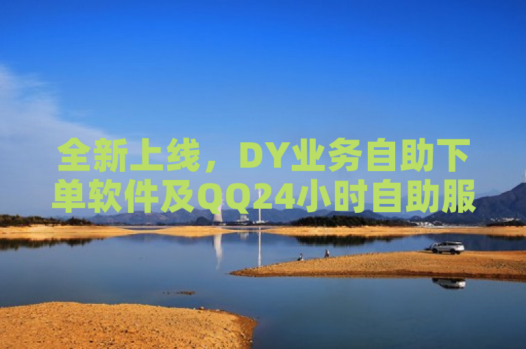 全新上线，DY业务自助下单软件及QQ24小时自助服务，全网最低价快手号在线销售