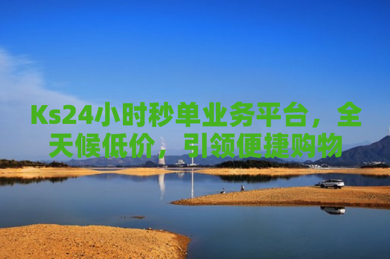 Ks24小时秒单业务平台，全天候低价，引领便捷购物新潮流，简洁明了地传达了Ks24小时秒单业务平台的核心优势——全天候运营与低价优惠，同时暗示了其在提升购物体验、引领行业趋势方面的作用。