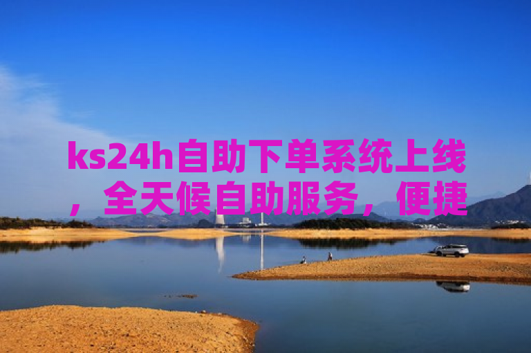 ks24h自助下单系统上线，全天候自助服务，便捷快速，新人首选！，简洁明了地传达了ks24h自助下单系统的核心优势——全天候的自助服务、便捷性和快速性，同时也强调了它对新用户的吸引力。