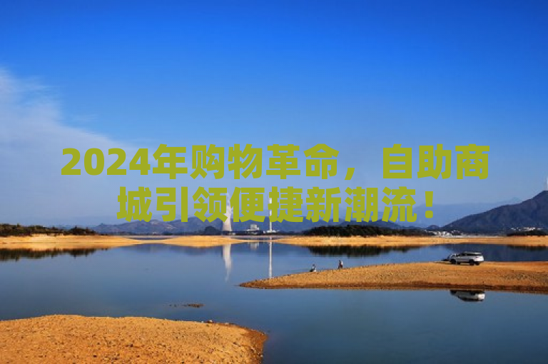 2024年购物革命，自助商城引领便捷新潮流！