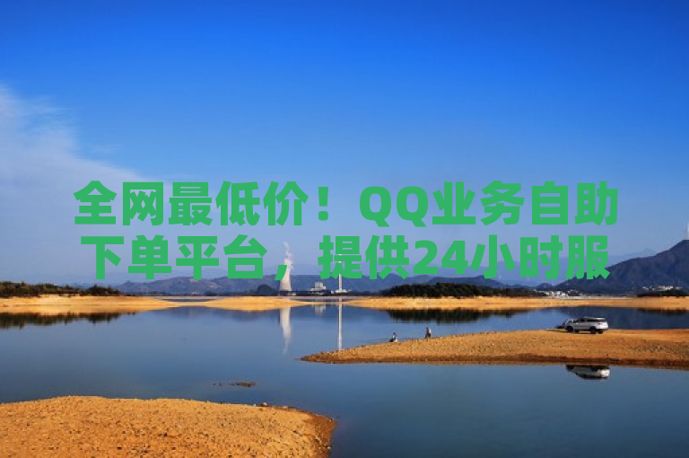 全网最低价！QQ业务自助下单平台，提供24小时服务及免费秒赞功能