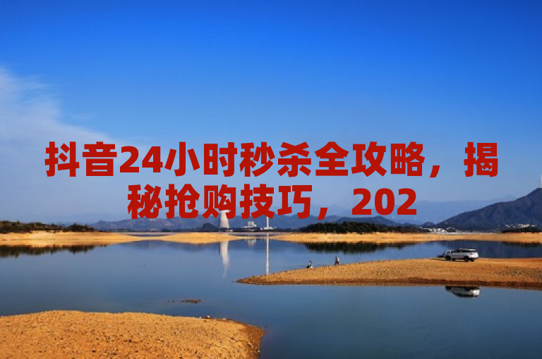 抖音24小时秒杀全攻略，揭秘抢购技巧，2025必学秘籍！，旨在吸引那些想要在抖音平台上成功参与秒杀活动的用户，同时强调了内容的时效性和实用性。通过使用揭秘和必学秘籍这样的表述，增加了文章的吸引力和权威性，让用户觉得这是一篇非常有价值的指南。