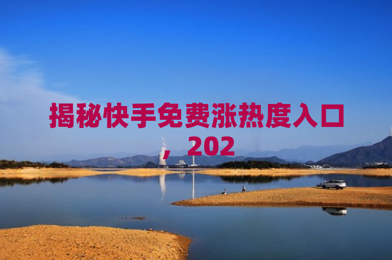 揭秘快手免费涨热度入口，2025年提升流量的新策略！，表明了文章内容将围绕快手这一主题，展开讨论如何不花钱提高作品热度和流量的策略。这符合文章的核心内容，即揭示如何在快手平台上通过免费方式增加视频的曝光度和互动量。