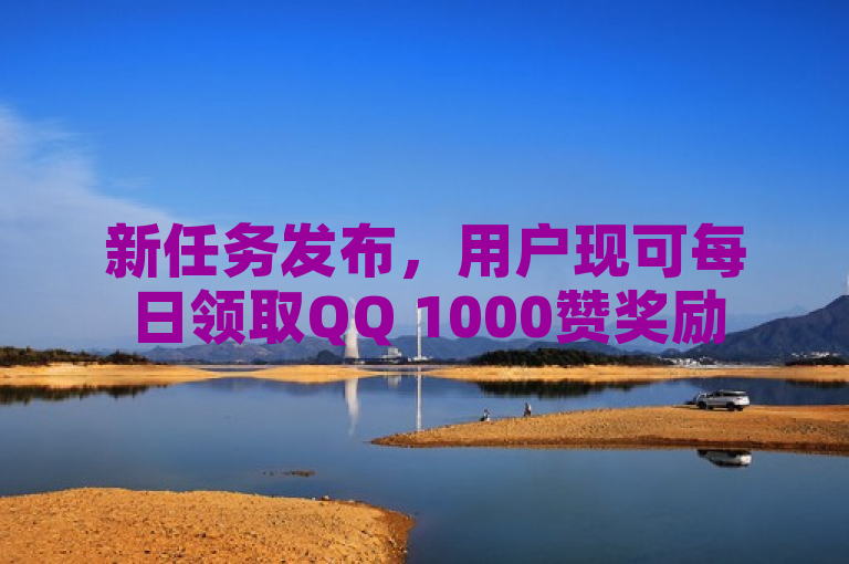 新任务发布，用户现可每日领取QQ 1000赞奖励