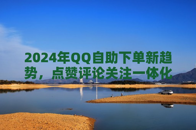 2024年QQ自助下单新趋势，点赞评论关注一体化服务引领社交电商新风潮，概括了文章的核心内容，即2024年在QQ平台上出现的自助下单新趋势，特别是点赞、评论和关注服务的整合，以及这一趋势如何影响社交电商领域。通过使用新趋势、一体化服务和社交电商新风潮等词汇，标题旨在吸引对电子商务和社交媒体感兴趣的读者，并强调这种变化带来的行业影响。