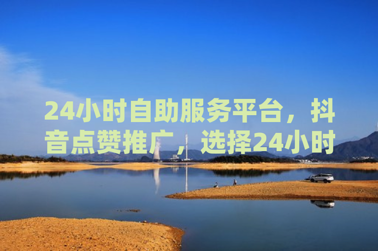 24小时自助服务平台，抖音点赞推广，选择24小时还是12小时？，突出了新闻的核心内容，即关于抖音点赞推广的时间选择问题，同时提到了dy24小时自助服务平台和ks双击业务24小时直播，为读者提供了更多相关信息。