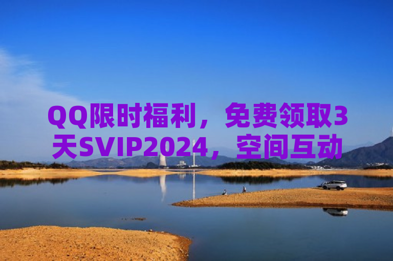 QQ限时福利，免费领取3天SVIP2024，空间互动新体验！