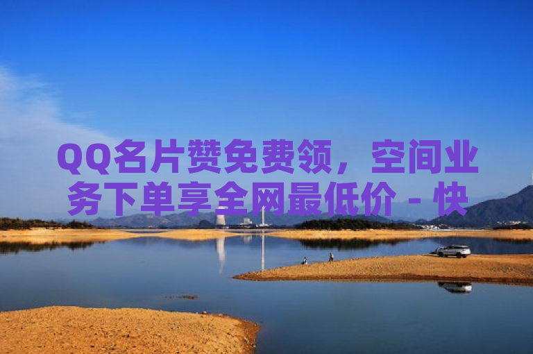 QQ名片赞免费领，空间业务下单享全网最低价 - 快手刷会员服务上线